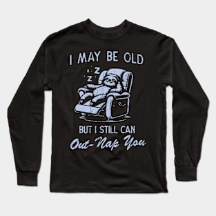 I May Be Old But I Still Can Out-Nap You Father's Day Long Sleeve T-Shirt